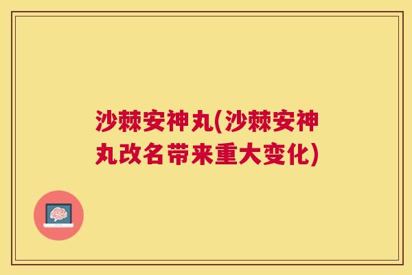沙棘安神丸(沙棘安神丸改名带来重大变化)
