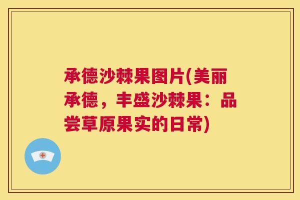 承德沙棘果图片(美丽承德，丰盛沙棘果：品尝草原果实的日常)