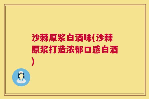 沙棘原浆白酒味(沙棘原浆打造浓郁口感白酒)