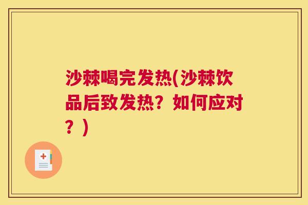 沙棘喝完发热(沙棘饮品后致发热？如何应对？)