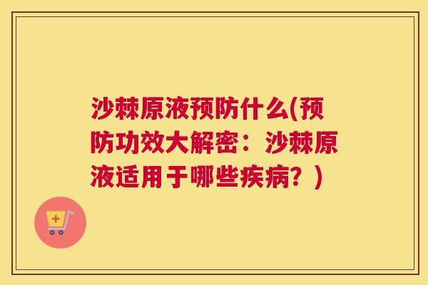 沙棘原液预防什么(预防功效大解密：沙棘原液适用于哪些疾病？)