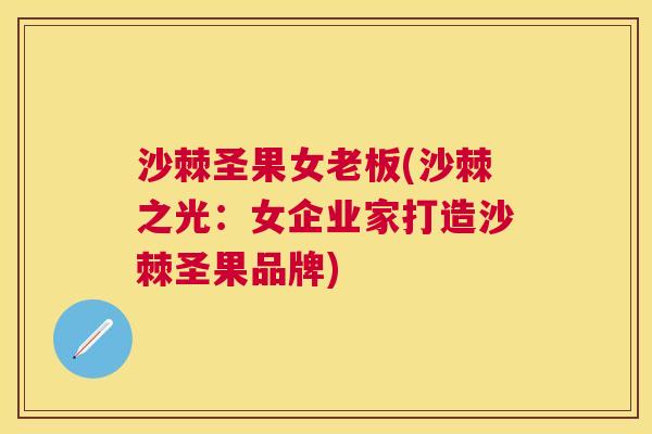 沙棘圣果女老板(沙棘之光：女企业家打造沙棘圣果品牌)