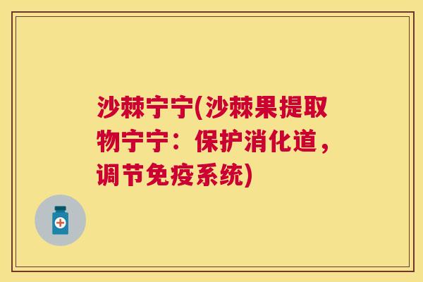 沙棘宁宁(沙棘果提取物宁宁：保护消化道，调节免疫系统)