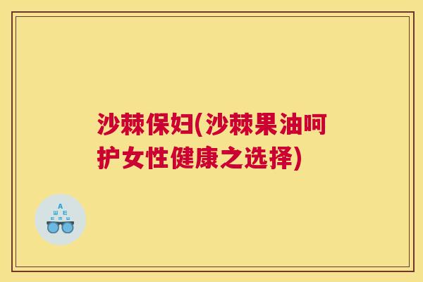 沙棘保妇(沙棘果油呵护女性健康之选择)