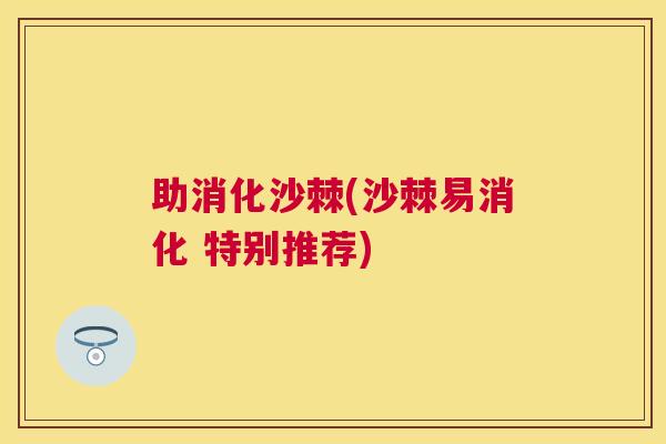 助消化沙棘(沙棘易消化 特别推荐)