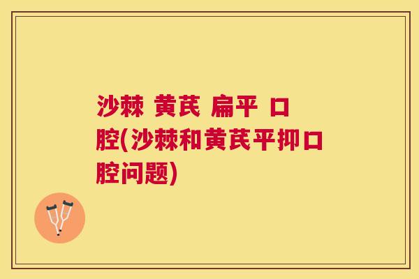 沙棘 黄芪 扁平 口腔(沙棘和黄芪平抑口腔问题)