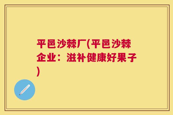 平邑沙棘厂(平邑沙棘企业：滋补健康好果子)