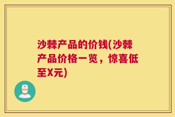 沙棘产品的价钱(沙棘产品价格一览，惊喜低至X元)