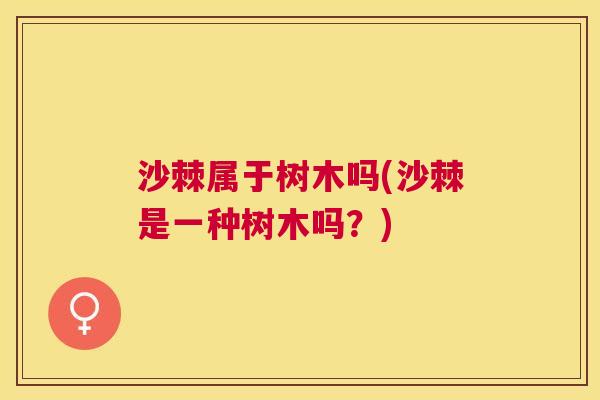 沙棘属于树木吗(沙棘是一种树木吗？)