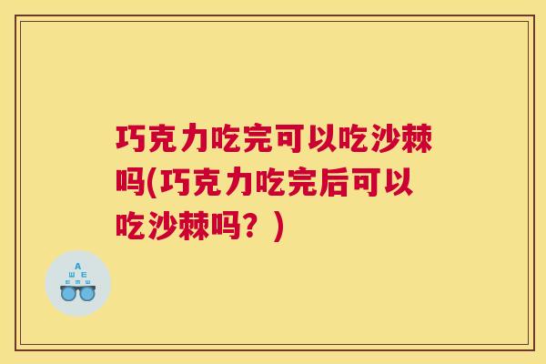巧克力吃完可以吃沙棘吗(巧克力吃完后可以吃沙棘吗？)