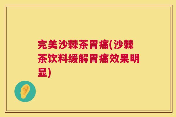 完美沙棘茶胃痛(沙棘茶饮料缓解胃痛效果明显)
