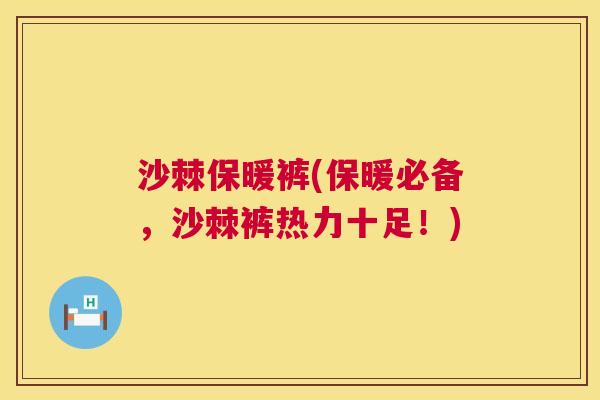 沙棘保暖裤(保暖必备，沙棘裤热力十足！)