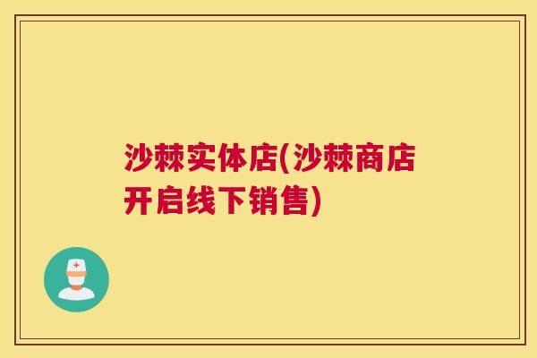 沙棘实体店(沙棘商店开启线下销售)