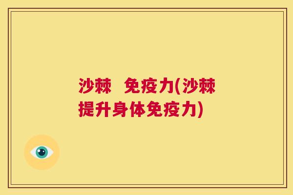 沙棘  免疫力(沙棘提升身体免疫力)