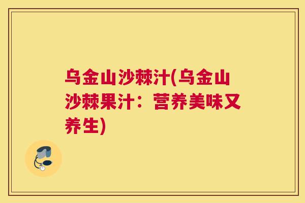 乌金山沙棘汁(乌金山沙棘果汁：营养美味又养生)