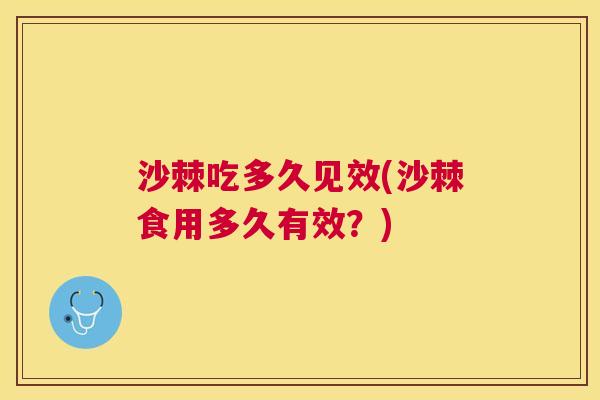 沙棘吃多久见效(沙棘食用多久有效？)