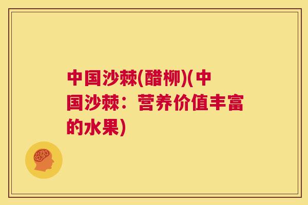 中国沙棘(醋柳)(中国沙棘：营养价值丰富的水果)