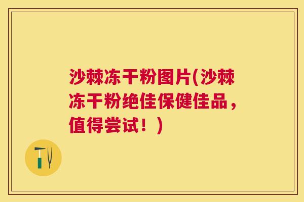 沙棘冻干粉图片(沙棘冻干粉绝佳保健佳品，值得尝试！)