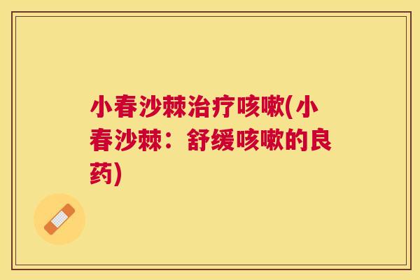 小春沙棘治疗咳嗽(小春沙棘：舒缓咳嗽的良药)