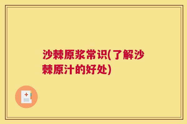 沙棘原浆常识(了解沙棘原汁的好处)