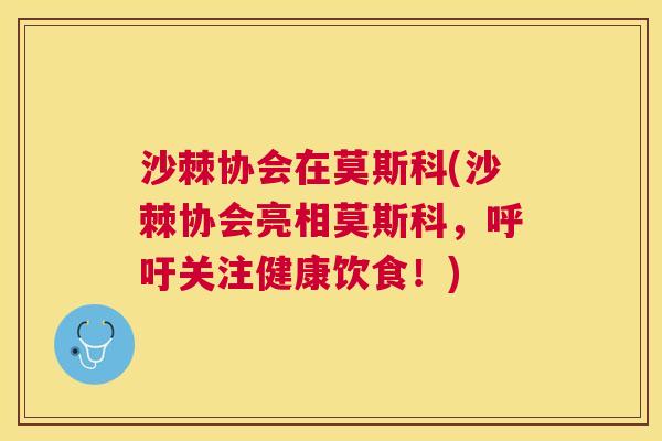 沙棘协会在莫斯科(沙棘协会亮相莫斯科，呼吁关注健康饮食！)