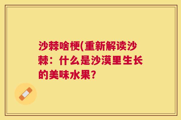沙棘啥梗(重新解读沙棘：什么是沙漠里生长的美味水果？