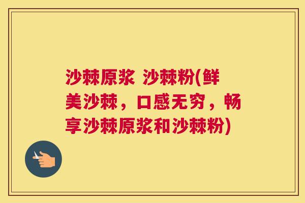 沙棘原浆 沙棘粉(鲜美沙棘，口感无穷，畅享沙棘原浆和沙棘粉)