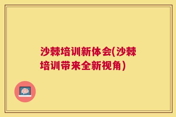 沙棘培训新体会(沙棘培训带来全新视角)