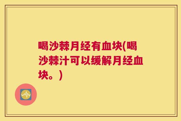 喝沙棘月经有血块(喝沙棘汁可以缓解月经血块。)