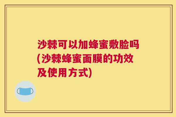 沙棘可以加蜂蜜敷脸吗(沙棘蜂蜜面膜的功效及使用方式)