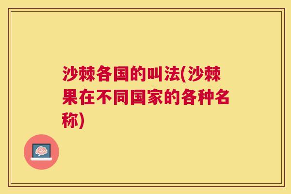 沙棘各国的叫法(沙棘果在不同国家的各种名称)