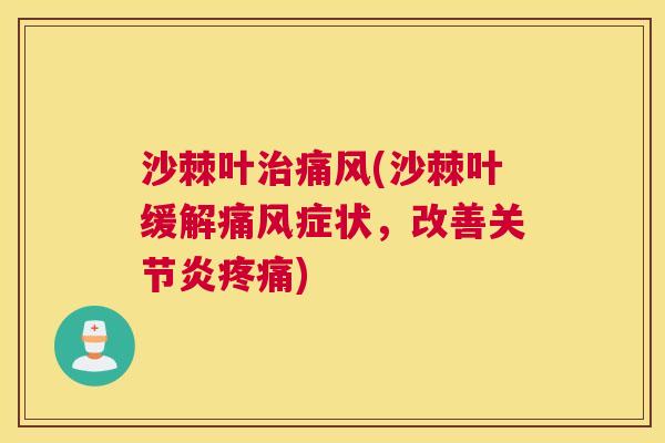 沙棘叶治痛风(沙棘叶缓解痛风症状，改善关节炎疼痛)