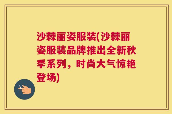 沙棘丽姿服装(沙棘丽姿服装品牌推出全新秋季系列，时尚大气惊艳登场)