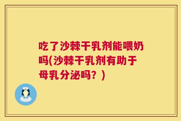 吃了沙棘干乳剂能喂奶吗(沙棘干乳剂有助于母乳分泌吗？)
