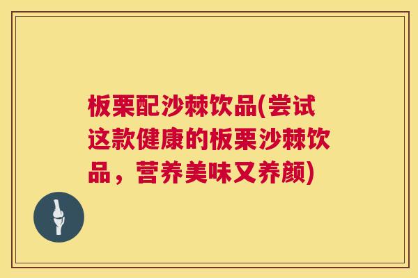 板栗配沙棘饮品(尝试这款健康的板栗沙棘饮品,营养美味又养颜)