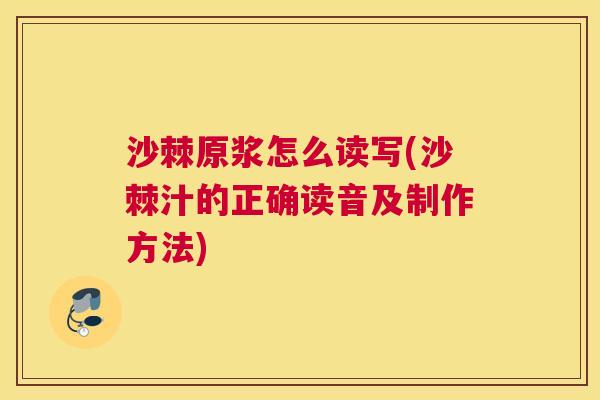 沙棘原浆怎么读写(沙棘汁的正确读音及制作方法)
