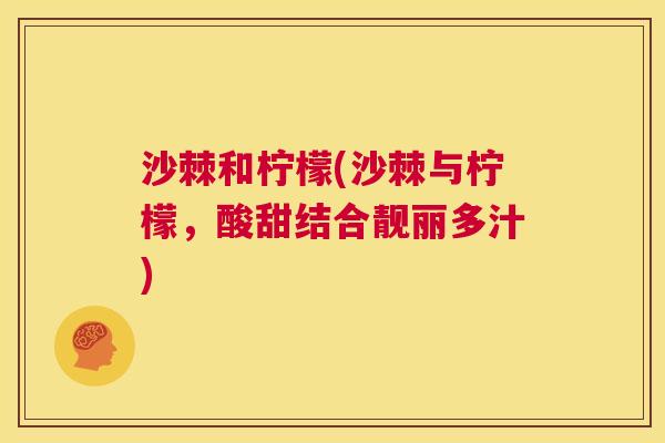 沙棘和柠檬(沙棘与柠檬，酸甜结合靓丽多汁)