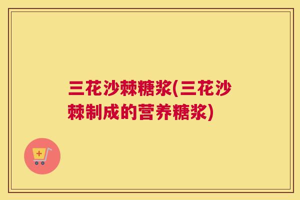 三花沙棘糖浆(三花沙棘制成的营养糖浆)