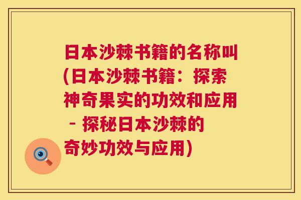 日本沙棘书籍的名称叫(日本沙棘书籍：探索神奇果实的功效和应用 - 探秘日本沙棘的奇妙功效与应用)