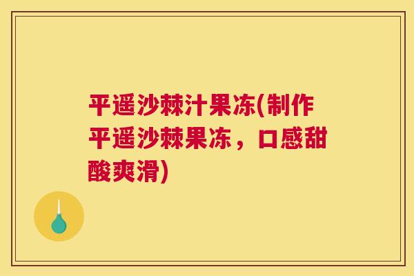 平遥沙棘汁果冻(制作平遥沙棘果冻，口感甜酸爽滑)