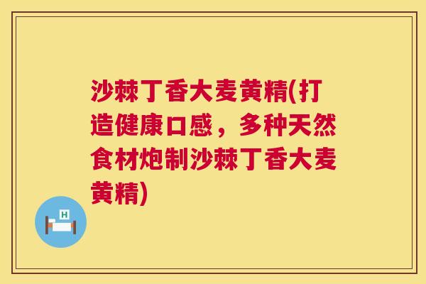 沙棘丁香大麦黄精(打造健康口感，多种天然食材炮制沙棘丁香大麦黄精)