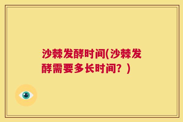 沙棘发酵时间(沙棘发酵需要多长时间？)