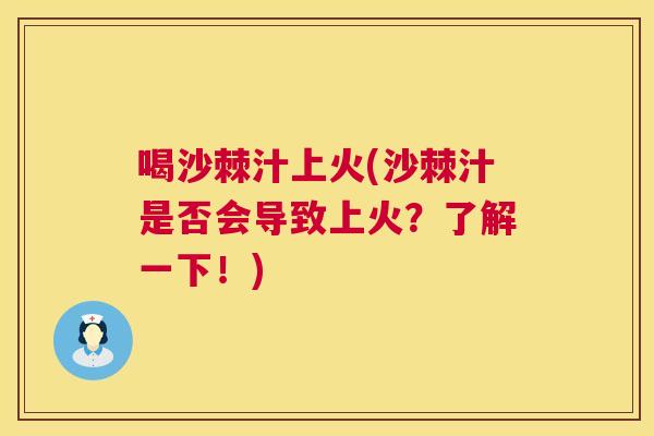 喝沙棘汁上火(沙棘汁是否会导致上火？了解一下！)