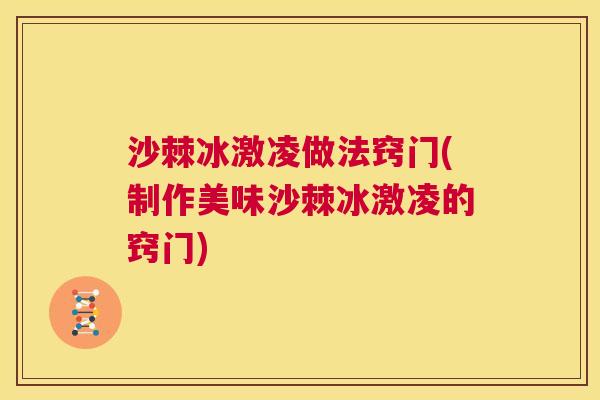 沙棘冰激凌做法窍门(制作美味沙棘冰激凌的窍门)