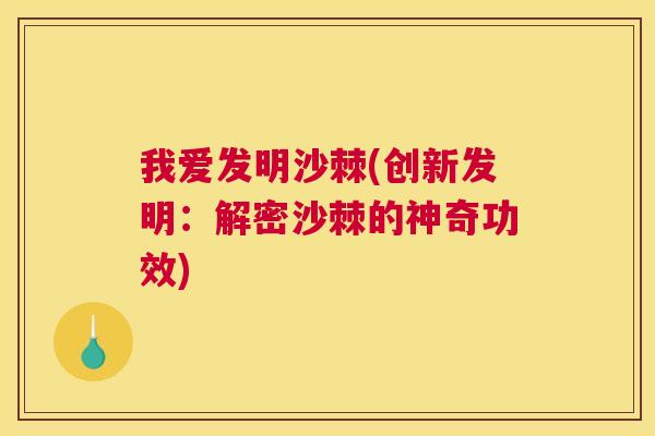我爱发明沙棘(创新发明：解密沙棘的神奇功效)