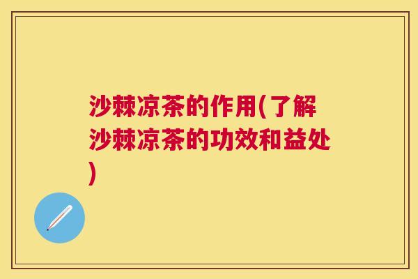 沙棘凉茶的作用(了解沙棘凉茶的功效和益处)