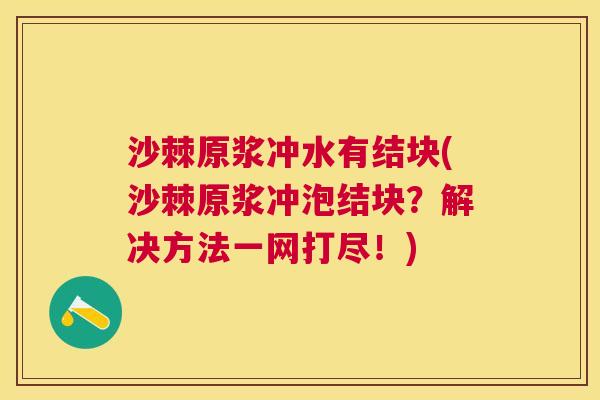 沙棘原浆冲水有结块(沙棘原浆冲泡结块？解决方法一网打尽！)