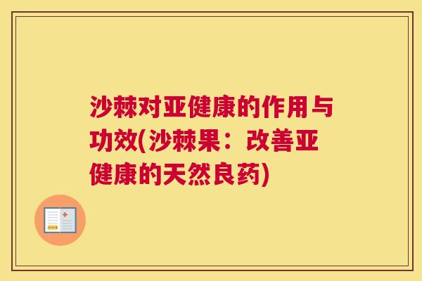 沙棘对亚健康的作用与功效(沙棘果：改善亚健康的天然良药)