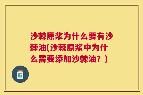 沙棘原浆为什么要有沙棘油(沙棘原浆中为什么需要添加沙棘油？)