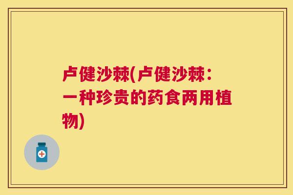 卢健沙棘(卢健沙棘：一种珍贵的药食两用植物)